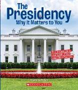 The Presidency: Why It Matters to You (a True Book: Why It Matters)