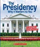 The Presidency: Why It Matters to You (a True Book: Why It Matters)