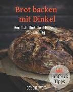 Brot Backen Mit Dinkel: Herrliche Dinkelbrot Rezepte Für Jeden Tag Inkl. Brotback-Tipps