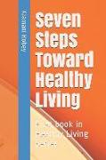 Seven Steps Toward Healthy Living: First Book in Healthy Living Series