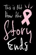 This Is Not How the Story Ends: Inspirational Blank Lined Journal Notebook Focused on Those Fighting Breast Cancer and Other Cancers