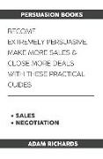 Persuasion Books: Become Extremely Persuasive, Make More Sales & Close More Deals with These Practical Guides