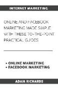 Internet Marketing: Online and Facebook Marketing Made Simple with These To-The-Point Practical Guides