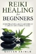 Reiki Healing for Beginners: A Comprehensive Beginner's Guide to Learning the Art of Reiki Healing