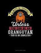 Always Be Yourself Unless You Can Be an Orangutan Then Be an Orangutan: 6 Columns Columnar Pad