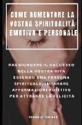 Come Aumentare La Vostra Spiritualità Emotiva E Personale: Raggiungere Il Successo Nella Vostra Vita Essendo Una Persona Spirituale, Imparare Affermaz