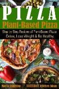 Plant-Based Pizza: Step by Step Recipes of Plant-Based Pizza. Detox, Lose Weight & Be Healthy