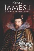 King James I: A Life from Beginning to End