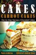 Cakes: Carrot Cakes - Step by Step Recipes of Decadent Cakes