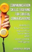 Communication Skills Training for Crucial Conversations: Learn to Talk to Anyone, Improve Your Social Skills and Conversational Intelligence