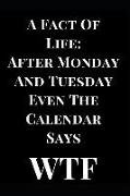 A Fact of Life: After Monday and Tuesday Even the Calendar Says Wtf: Gag Gift Lined Notebook Journal