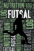 Futsal Nutrition Log and Diary: Futsal Nutrition and Diet Training Log and Journal for Player and Coach - Futsal Notebook Tracker