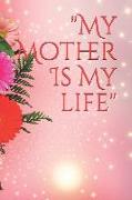 My Mother Is My Life: The Mother Journal/Memory Book for That Special Women in Your Life, What I Love about Mom?tell Her Today and Everyday