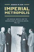 Imperial Metropolis: Los Angeles, Mexico, and the Borderlands of American Empire, 1865-1941