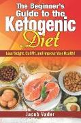 The Beginner's Guide to the Ketogenic Diet: Lose Weight, Get Fit, and Improve Your Health!