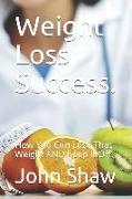 Weight Loss Success.: How You Can Lose That Weight and Keep It Off