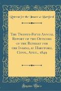 The Twenty-Fifth Annual Report of the Officers of the Retreat for the Insane, at Hartford, Conn., April, 1849 (Classic Reprint)