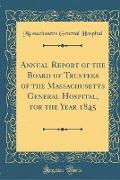 Annual Report of the Board of Trustees of the Massachusetts General Hospital, for the Year 1845 (Classic Reprint)