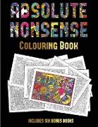 Colouring Book (Absolute Nonsense): This Book Has 36 Coloring Sheets That Can Be Used to Color In, Frame, And/Or Meditate Over: This Book Can Be Photo