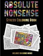 Stress Coloring Book (Absolute Nonsense): This Book Has 36 Coloring Sheets That Can Be Used to Color In, Frame, And/Or Meditate Over: This Book Can Be
