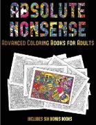 Advanced Coloring Books for Adults (Absolute Nonsense): This Book Has 36 Coloring Sheets That Can Be Used to Color In, Frame, And/Or Meditate Over: Th
