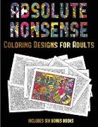 Coloring Designs for Adults (Absolute Nonsense): This Book Has 36 Coloring Sheets That Can Be Used to Color In, Frame, And/Or Meditate Over: This Book