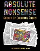 Grown Up Coloring Pages (Absolute Nonsense): This Book Has 36 Coloring Sheets That Can Be Used to Color In, Frame, And/Or Meditate Over: This Book Can