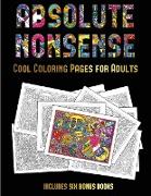 Cool Coloring Pages for Adults (Absolute Nonsense): This Book Has 36 Coloring Sheets That Can Be Used to Color In, Frame, And/Or Meditate Over: This B