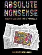 Coloring Books for Adults Printables (Absolute Nonsense): This Book Has 36 Coloring Sheets That Can Be Used to Color In, Frame, And/Or Meditate Over