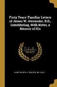 Forty Years' Familiar Letters of James W. Alexander, D.D., Constituting, With Notes, a Memoir of His