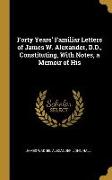 Forty Years' Familiar Letters of James W. Alexander, D.D., Constituting, With Notes, a Memoir of His