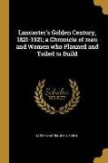 Lancaster's Golden Century, 1821-1921, a Chronicle of men and Women who Planned and Toiled to Build