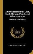 A Law Glossary of the Latin, Greek, Norman, French, and Other Languages: Interspersed in the Comment