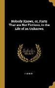 Nobody Knows, Or, Facts That Are Not Fictions, in the Life of an Unknown