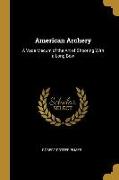 American Archery: A Vade Mecum of the Art of Shooting with a Long Bow