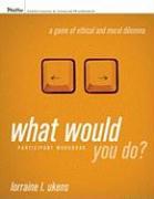 What Would You Do? A Game of Ethical and Moral Dilemma, Participant Workbook