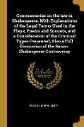 Commentaries on the Law in Shakespeare. with Explanations of the Legal Terms Used in the Plays, Poems and Sonnets, and a Consideration of the Criminal