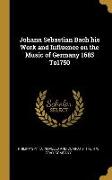 Johann Sebastian Bach His Work and Influence on the Music of Germany 1685 To1750