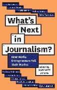 What's Next in Journalism?: New-Media Entrepreneurs Tell Their Stories