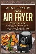 Auntie Kathy Easy Air Fryer Cookbook: Air Frying the Easy and Stress-Free Way: Useful Cooking and Safety Tips with Effortless Cleaning Techniques, Plu