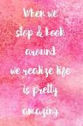 When We Stop & Look Around We Realize Life Is Pretty Amazing: 365 Days Gratitude Journal, Reflection, Thankful for Notebook, 3 Things to Be Grateful F