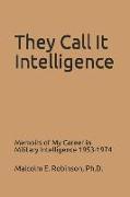 They Call It Intelligence: Memoirs of My Career in Military Intelligence 1953-1974