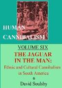 Human Cannibalism Volume Six: The Jaguar in the Man: Ethnic and Cultural Cannibalism in South America