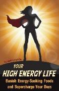 Your High Energy Life: Banish Energy-Sucking Foods and Supercharge Your Days