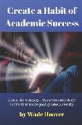 Create a Habit of Academic Success: Learn the Winning Classroom and Study Habits That Make Good Grades a Reality