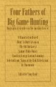 Four Fathers of Big Game Hunting - Biographical Sketches Of The Sporting Lives Of William Cotton Oswell, Henry Astbury Leveson, Samuel White Baker & Roualeyn George Gordon Cumming