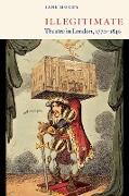 Illegitimate Theatre in London, 1770 1840