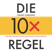 Die 10x-Regel - Das Hörbuch: Der feine Unterschied zwischen Erfolg und Misserfolg