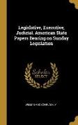 Legislative, Executive, Judicial. American State Papers Bearing on Sunday Legislation