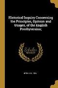 Historical Inquiry Concerning the Principles, Opinion and Usages, of the English Presbyterains